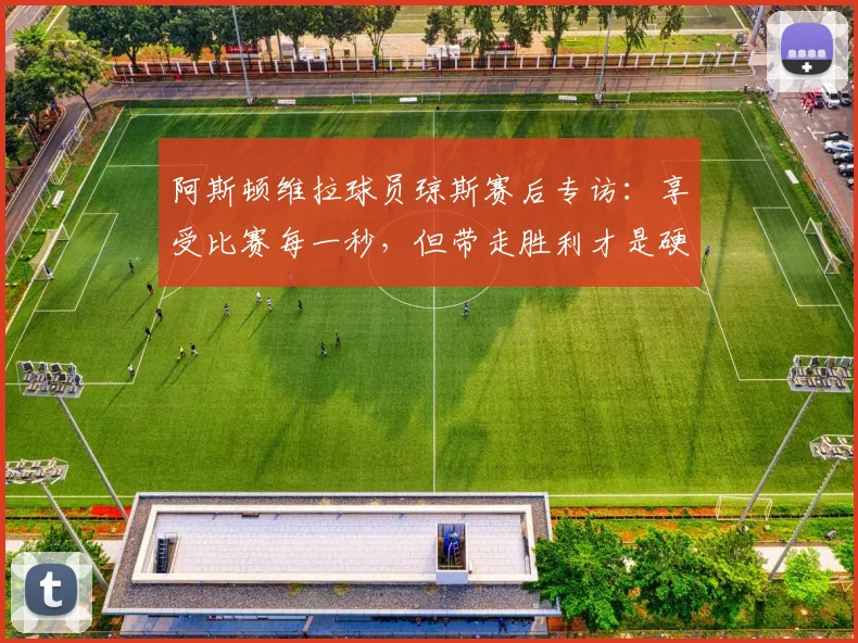 阿斯顿维拉球员琼斯赛后专访：享受比赛每一秒，但带走胜利才是硬道理