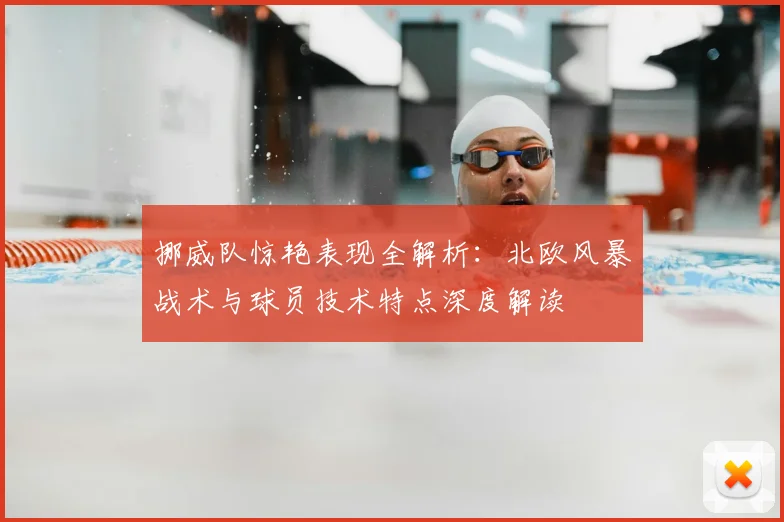 挪威队惊艳表现全解析：北欧风暴战术与球员技术特点深度解读
