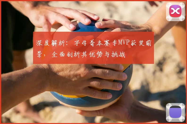 深度解析:字母哥本赛季MVP获奖前景,全面剖析其优势与挑战