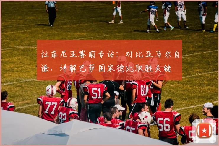 拉菲尼亚赛前专访：对比亚马尔自谦，详解巴萨国家德比取胜关键