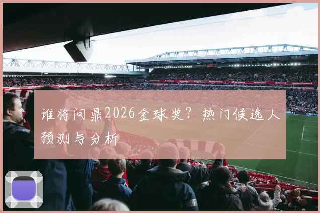 谁将问鼎2026金球奖？热门候选人预测与分析